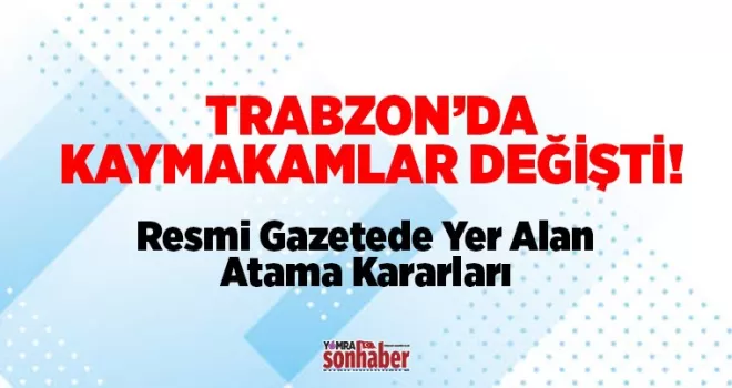 Resmi Gazete’de yayımlandı! Trabzon’da kaymakamlar değişti