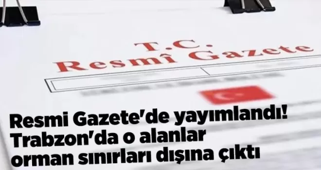 Resmi Gazete’de yayımlandı! Trabzon’da o alanlar orman sınırları dışına çıktı