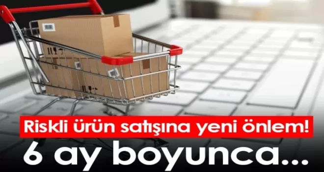 Riskli ürün satışına yeni önlem! 6 ay boyunca...