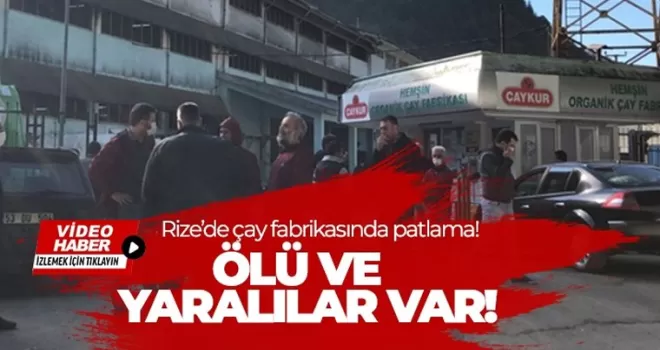 Rize'de çay fabrikasında patlama! Ölü ve yaralı var...