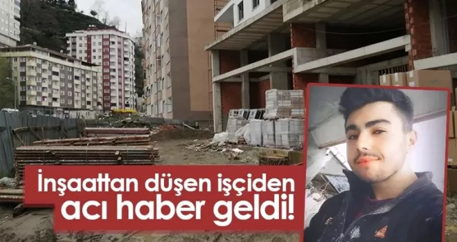 Rize’de inşaattan düşen işçiden acı haber!