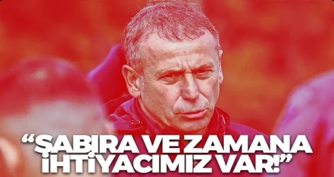 Sabıra ve zamana ihtiyacımız var