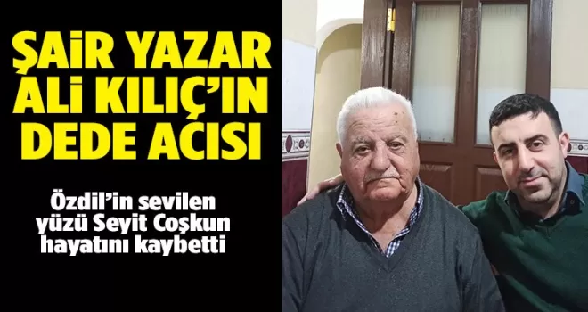 Şair Yazar Ali Kılıç’ın dede acısı