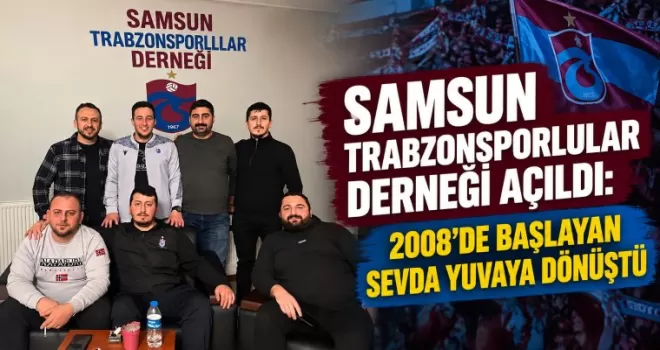 Samsun Trabzonsporlular Derneği Açıldı: 2008’de Başlayan Sevda Yuvaya Dönüştü