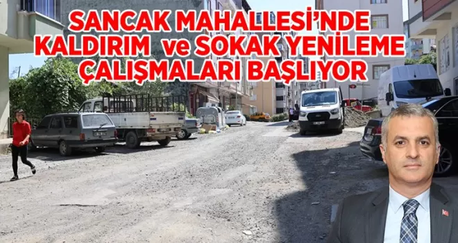 SANCAK MAHALLESİ’NDE KALDIRIM ve SOKAK YENİLEME ÇALIŞMALARI BAŞLIYOR