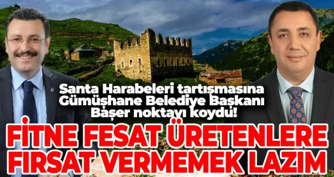 Santa Harabeleri tartışmasına Gümüşhane Belediye Başkanı Başer, noktayı koydu!