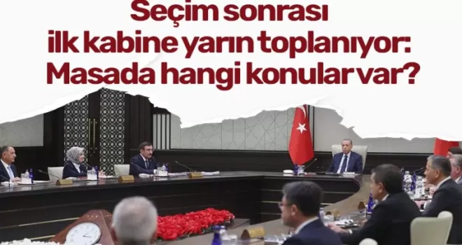 Seçim sonrası ilk kabine yarın toplanıyor: Masada hangi konular var?