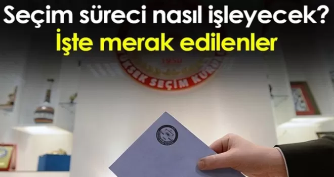 Seçim süreci nasıl işleyecek? İşte merak edilenler