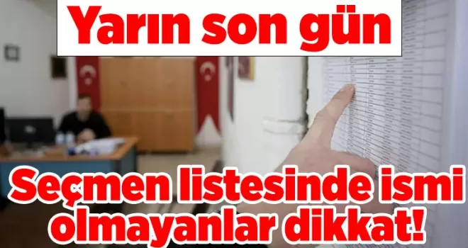 Seçmen listesinde ismi olmayanlar dikkat! Yarın son gün