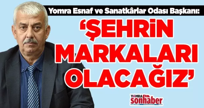 ‘ŞEHRiN MARKALARI OLACAĞIZ’