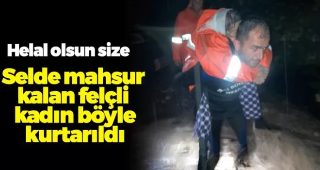Selde mahsur kalan felçli kadın omuzlarda taşınarak kutarıldı