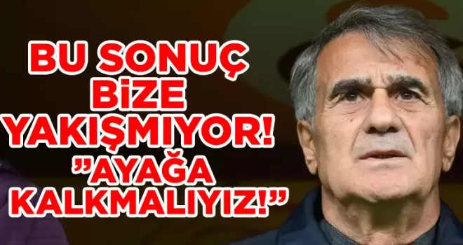 Şenol Güneş: “Bu Sonuç Bize Yakışmıyor, Ayağa Kalkmalıyız“