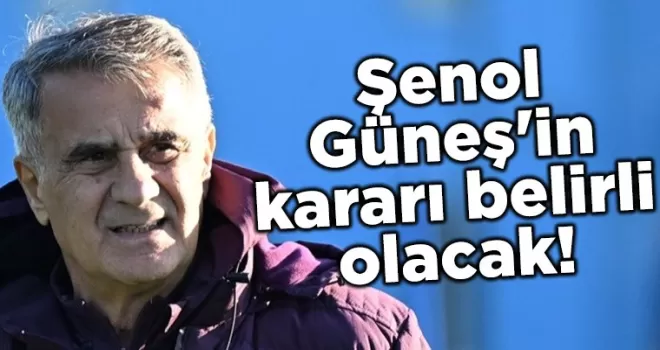 Şenol Güneş’in kararı belirli olacak!