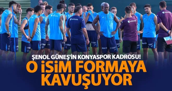 Şenol Güneş’in Konyaspor kadrosu! Formaya kavuşuyor