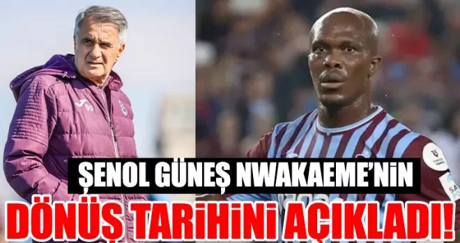 Şenol Güneş, Nwakaeme’nin dönüş tarihini açıkladı!