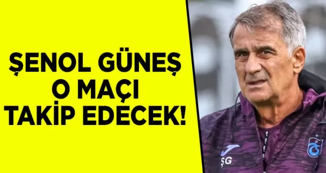 Şenol Güneş o maçı takip edecek!