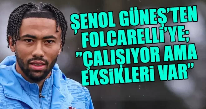 Şenol Güneş’ten Folcarelli Yorumu: “Çalışkan Ama Eksikleri Var”