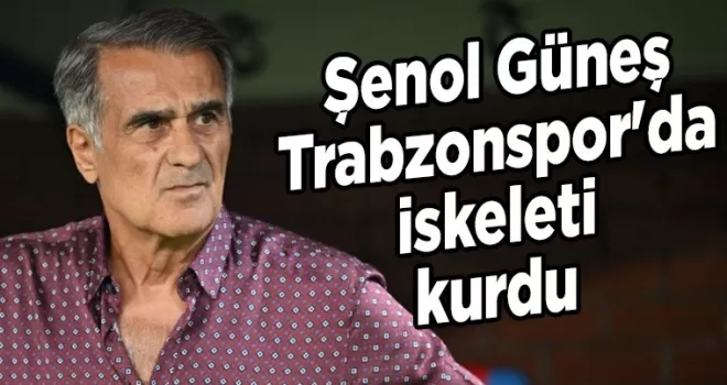 Şenol Güneş, Trabzonspor’da iskeleti kurdu