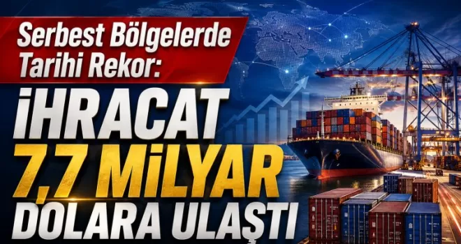 Serbest Bölgelerde Tarihi Rekor: İhracat 7,7 Milyar Dolara Ulaştı