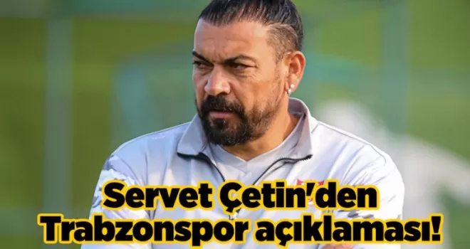Servet Çetin’den Trabzonspor açıklaması!