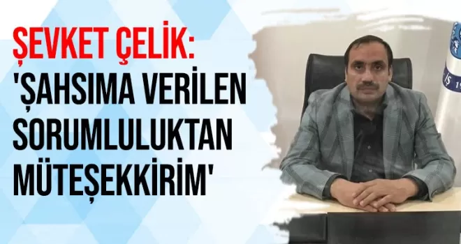 Şevket Çelik, ’Şahsıma verilen sorumluluktan müteşekkirim’