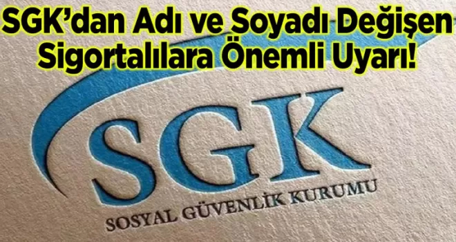 SGK’dan Adı ve Soyadı Değişen Sigortalılara Önemli Uyarı!