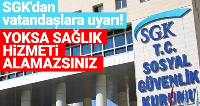 SGK'dan vatandaşlara uyarı! Yoksa sağlık hizmeti alamazsınız