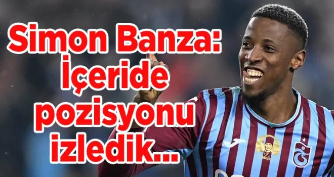 Simon Banza: İçeride pozisyonu izledik...