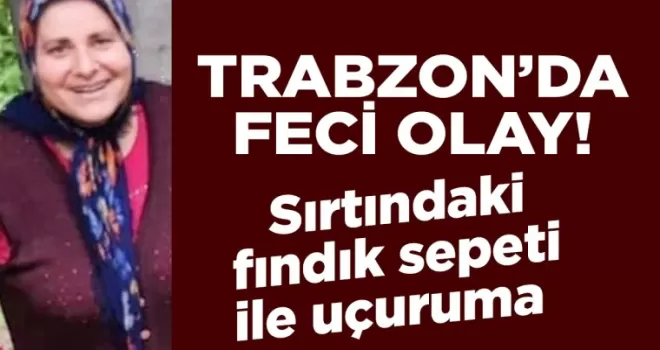 Sırtındaki fındık sepeti ile uçuruma yuvarlanarak hayatını kaybetti