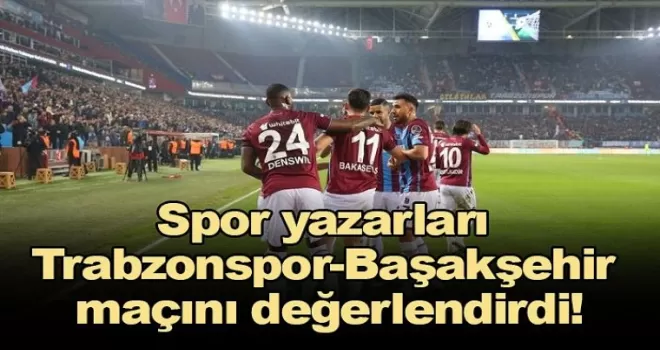 Spor yazarları Trabzonspor-Başakşehir maçını değerlendirdi!