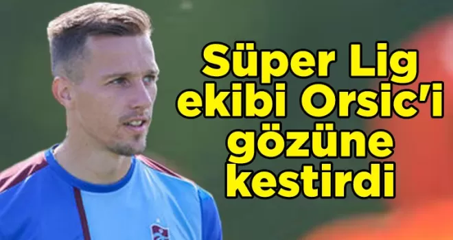 Süper Lig ekibi Orsic’i gözüne kestirdi