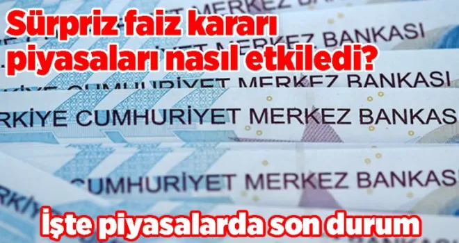 Sürpriz faiz kararı piyasaları nasıl etkiledi? İşte piyasalarda son durum