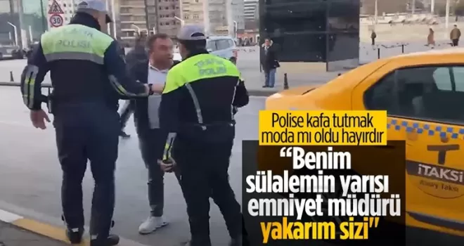 Taksici polisle tartıştı: Benim sülalemin yarısı emniyet müdürü