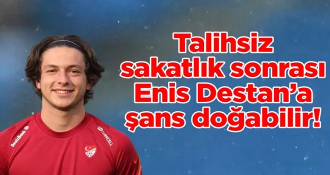 Talihsiz sakatlık sonrası Enis Destan’a şans doğabilir!