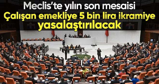TBMM’de yılın son mesaisinde emekliye 5 bin lira ikramiye yasalaşacak
