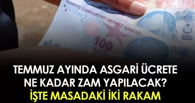 Temmuz ayında asgari ücrete ne kadar zam yapılacak? İşte masadaki iki rakam