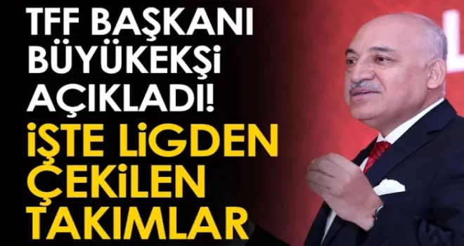 TFF Başkanı Büyükekşi’den açıklama! İşte ligden çekilen takımlar