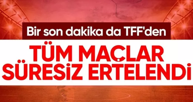 TFF Başkanı Büyükekşi: Tüm lig maçları süresiz ertelendi