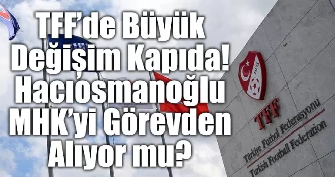TFF’de Büyük Değişim Kapıda! 