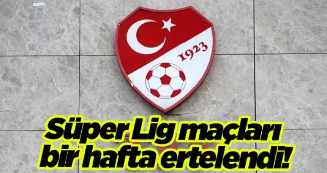 TFF’den açıklama geldi! Süper Lig maçları bir hafta ertelendi!