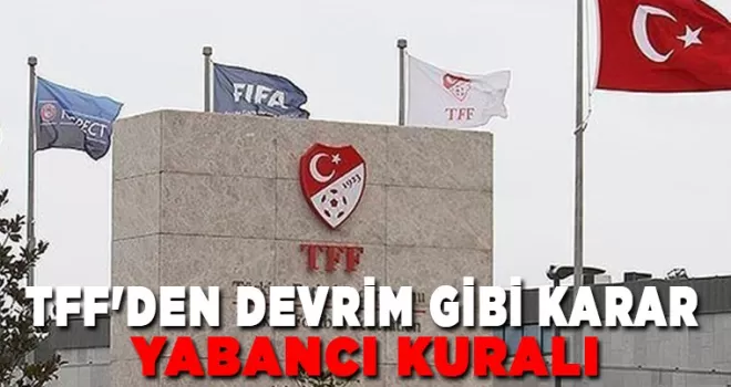 TFF’den devrim gibi yabancı kuralı kararı!