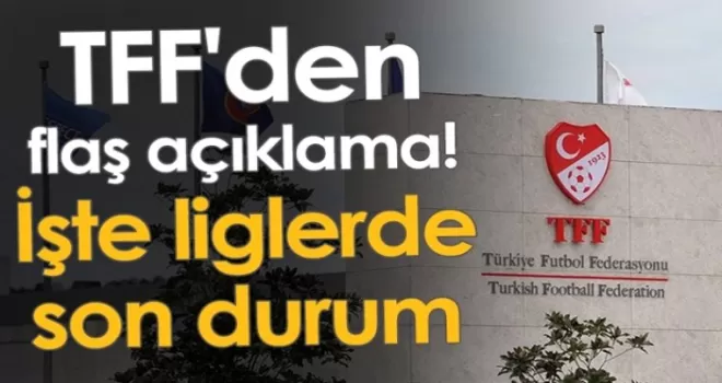 TFF'den flaş açıklama! İşte liglerde son durum