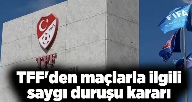 TFF’den maçlarla ilgili saygı duruşu kararı
