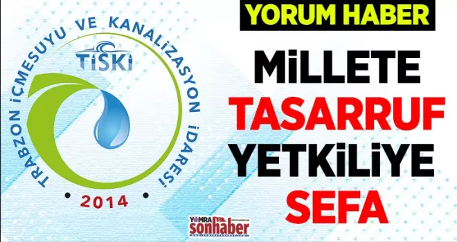 TİSKİ’DE MİLLETE TASARRUF YETKİLİYE SEFA