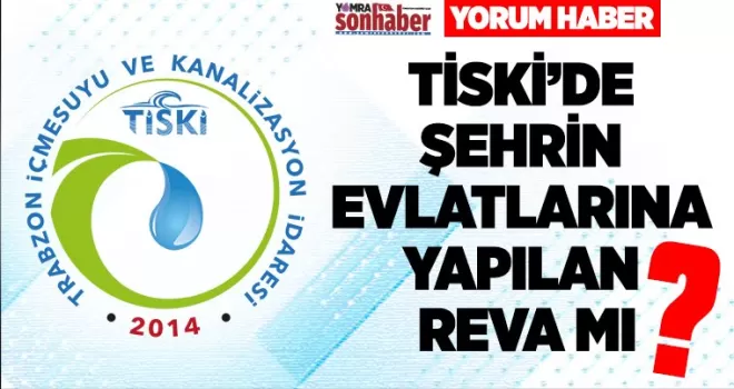 TİSKİ’DE ŞEHRİN EVLATLARINA YAPILAN REVA MI?