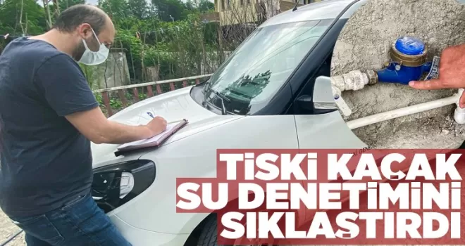 TİSKİ Kaçak Su denetimlerini sıklaştırdı