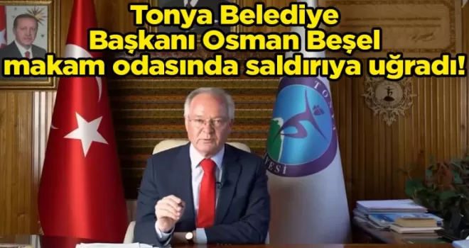 Tonya Belediye Başkanı Osman Beşel makam odasında saldırıya uğradı!
