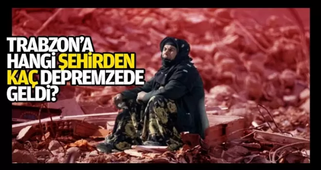 Trabzon’a gelen depremzede sayısı belli oldu