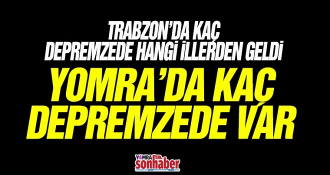 Trabzon’a kaç depremzede hangi illerden geldi? 