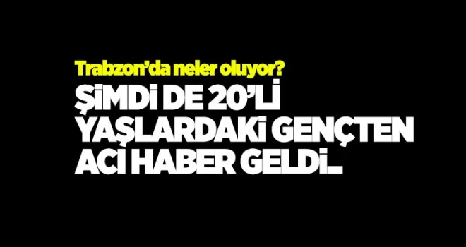 Trabzon’a şok haber! 20’li yaşlardaki genç yaşamına son verdi!